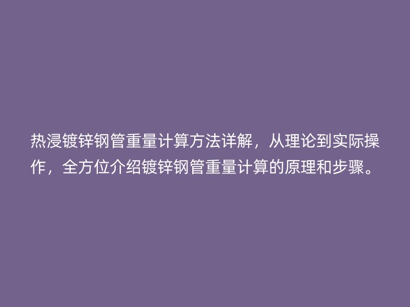 熱浸鍍鋅鋼管重量計(jì)算方法詳解，從理論到實(shí)際操作，全方位介紹鍍鋅鋼管重量計(jì)算的原理和步驟。