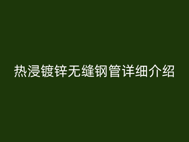熱浸鍍鋅無縫鋼管詳細(xì)介紹