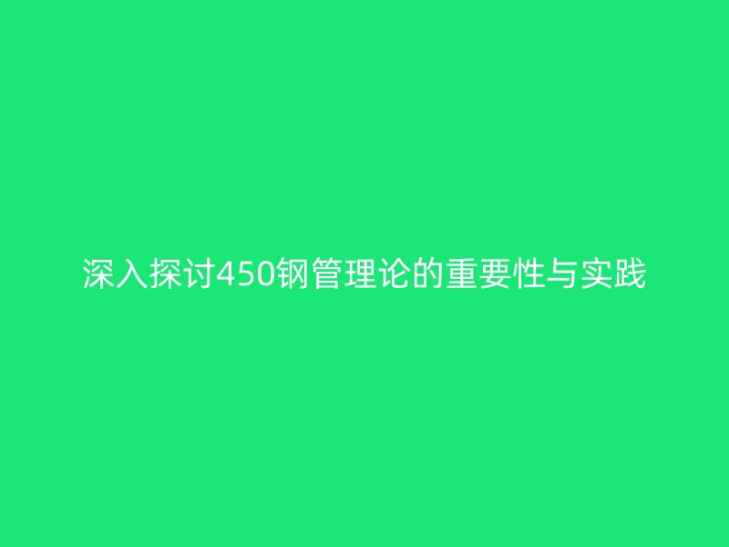 深入探討450鋼管理論的重要性與實(shí)踐