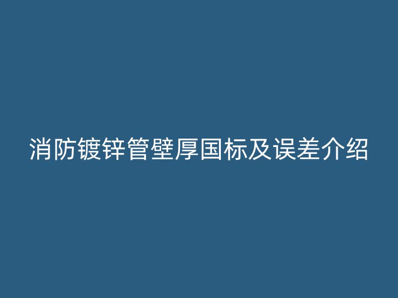 消防鍍鋅管壁厚國標及誤差介紹