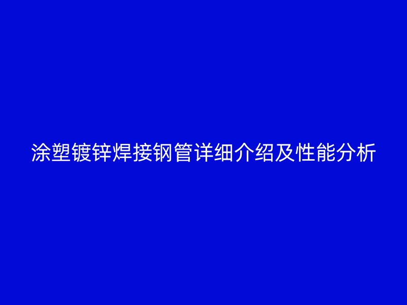 涂塑鍍鋅焊接鋼管詳細介紹及性能分析