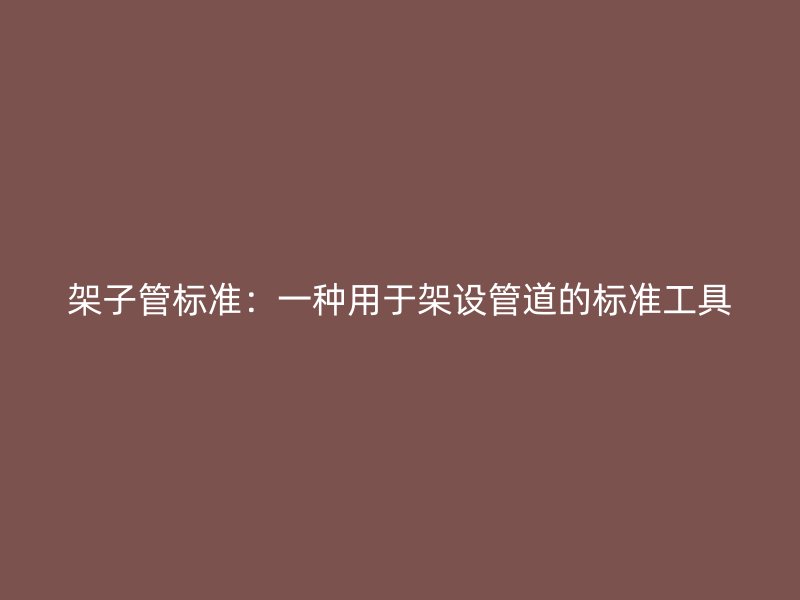 架子管標(biāo)準(zhǔn)：一種用于架設(shè)管道的標(biāo)準(zhǔn)工具