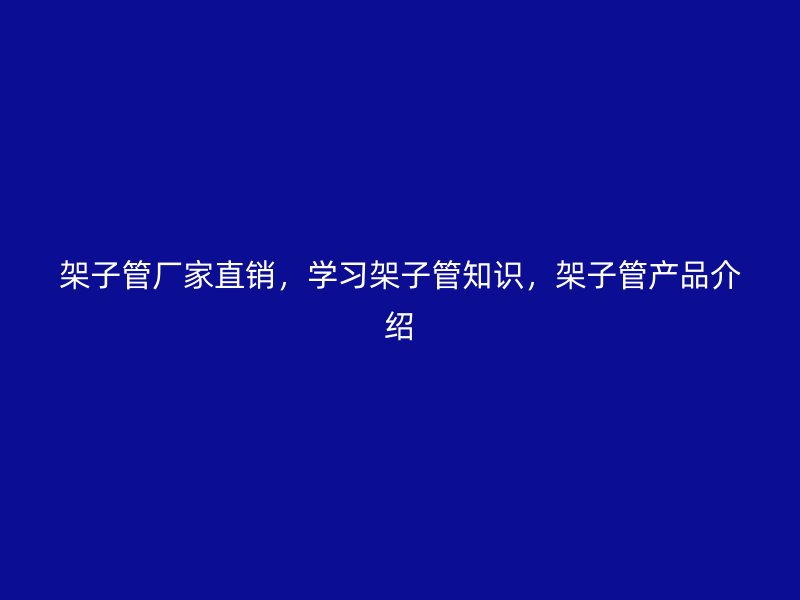 架子管廠家直銷(xiāo)，學(xué)習(xí)架子管知識(shí)，架子管產(chǎn)品介紹