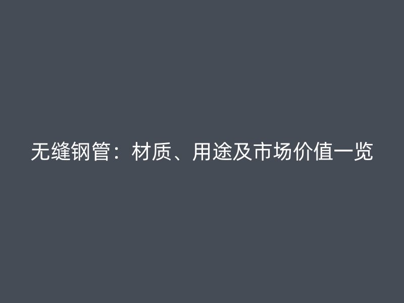 無(wú)縫鋼管：材質(zhì)、用途及市場(chǎng)價(jià)值一覽