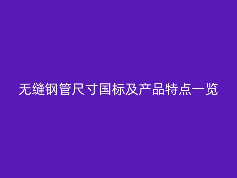 無縫鋼管尺寸國(guó)標(biāo)及產(chǎn)品特點(diǎn)一覽