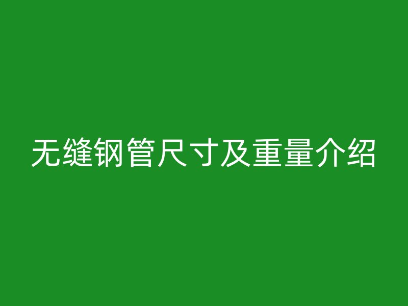 無(wú)縫鋼管尺寸及重量介紹