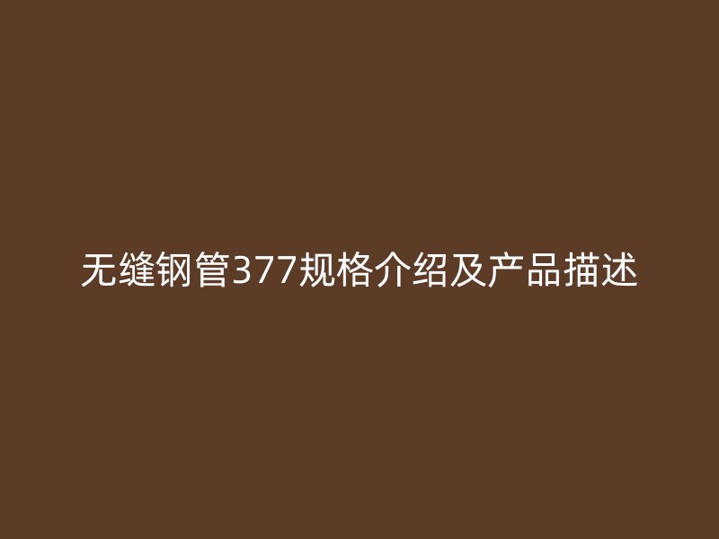 無縫鋼管377規(guī)格介紹及產(chǎn)品描述