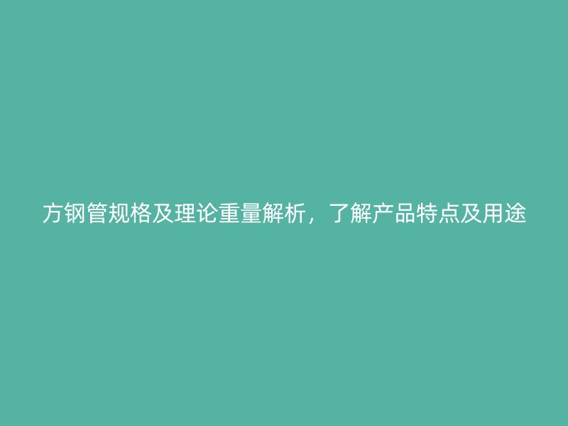 方鋼管規(guī)格及理論重量解析，了解產(chǎn)品特點(diǎn)及用途