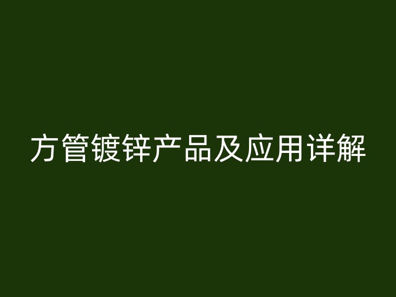 方管鍍鋅產(chǎn)品及應(yīng)用詳解