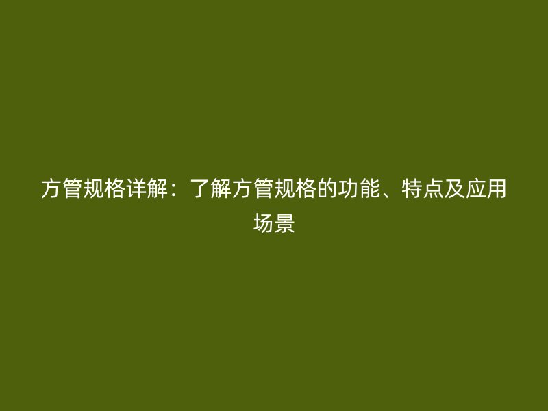 方管規(guī)格詳解：了解方管規(guī)格的功能、特點(diǎn)及應(yīng)用場景