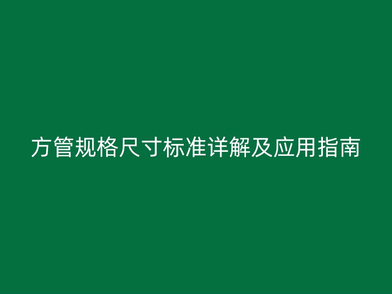 方管規(guī)格尺寸標準詳解及應(yīng)用指南
