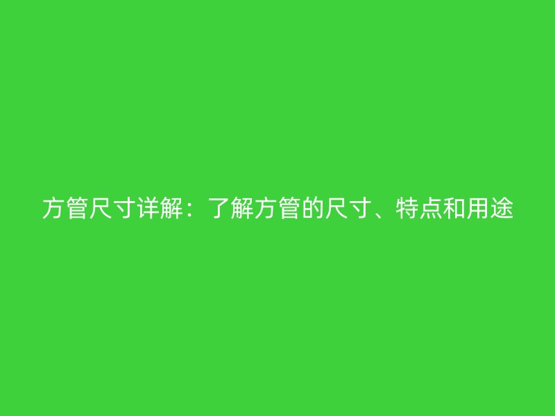 方管尺寸詳解：了解方管的尺寸、特點和用途