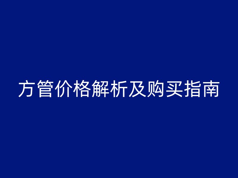 方管價(jià)格解析及購(gòu)買指南