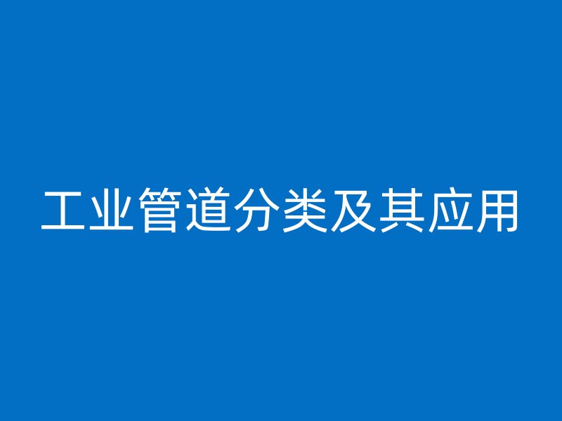工業(yè)管道分類及其應(yīng)用