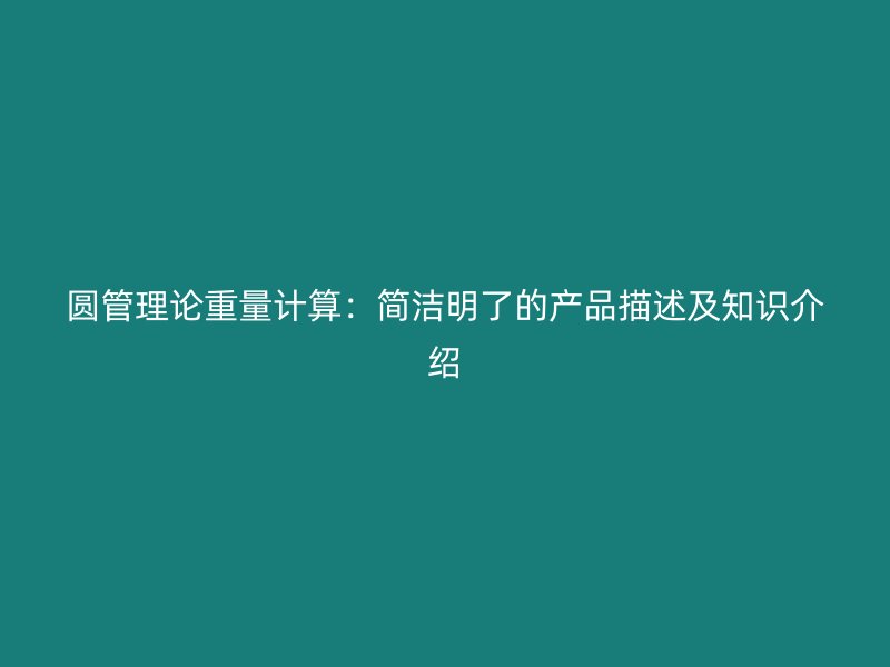 圓管理論重量計(jì)算：簡(jiǎn)潔明了的產(chǎn)品描述及知識(shí)介紹