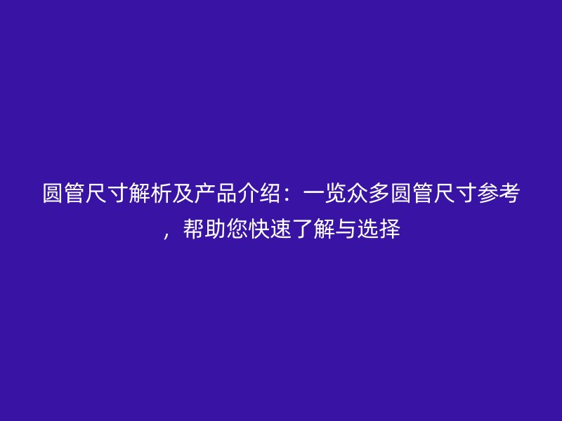 圓管尺寸解析及產(chǎn)品介紹：一覽眾多圓管尺寸參考，幫助您快速了解與選擇