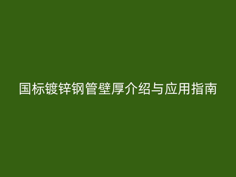 國標(biāo)鍍鋅鋼管壁厚介紹與應(yīng)用指南
