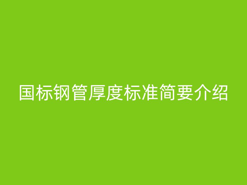 國標(biāo)鋼管厚度標(biāo)準(zhǔn)簡要介紹