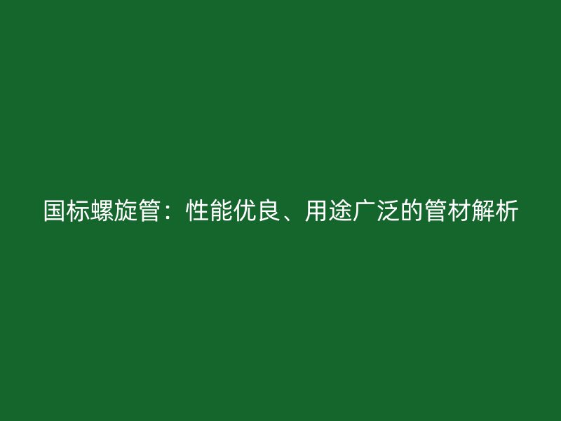 國(guó)標(biāo)螺旋管：性能優(yōu)良、用途廣泛的管材解析