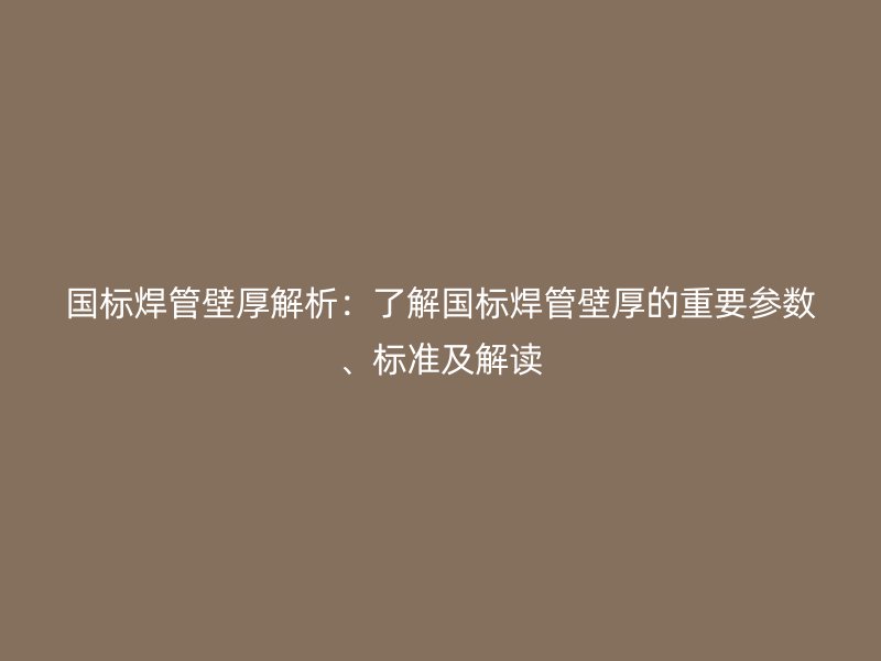 國標焊管壁厚解析：了解國標焊管壁厚的重要參數、標準及解讀
