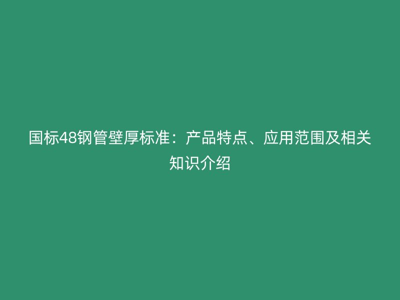 國標(biāo)48鋼管壁厚標(biāo)準(zhǔn)：產(chǎn)品特點、應(yīng)用范圍及相關(guān)知識介紹