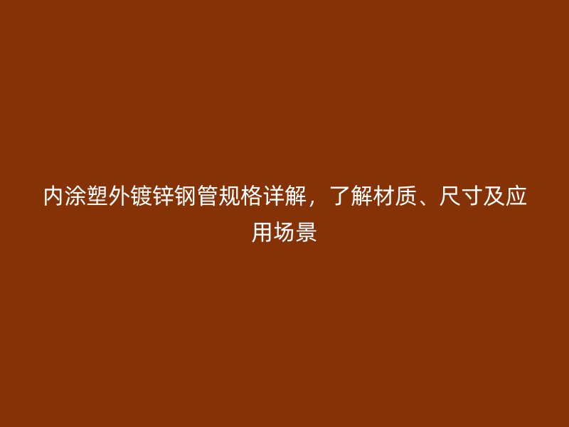 內(nèi)涂塑外鍍鋅鋼管規(guī)格詳解，了解材質(zhì)、尺寸及應(yīng)用場(chǎng)景