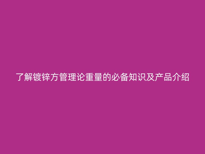 了解鍍鋅方管理論重量的必備知識(shí)及產(chǎn)品介紹