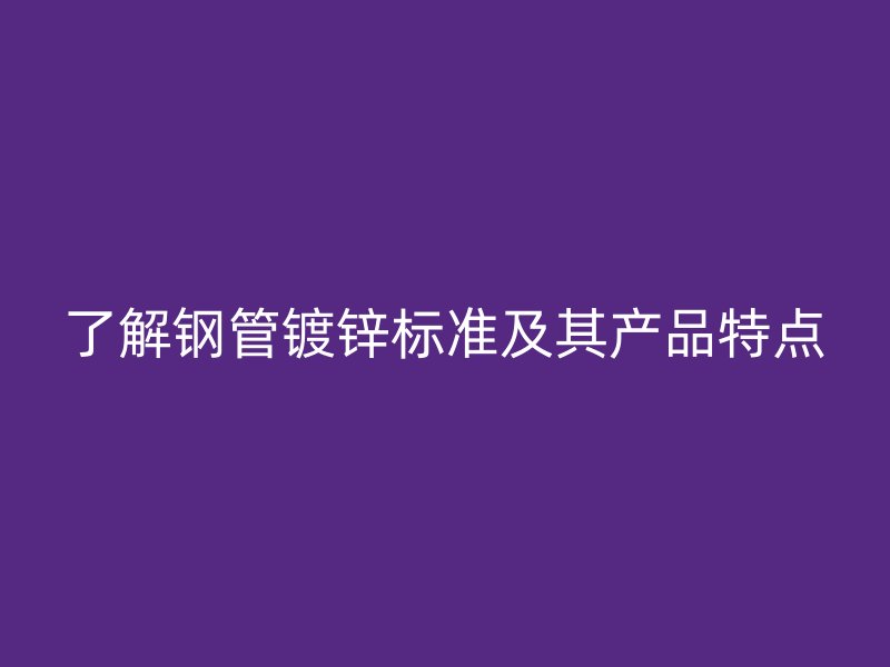 了解鋼管鍍鋅標(biāo)準(zhǔn)及其產(chǎn)品特點(diǎn)