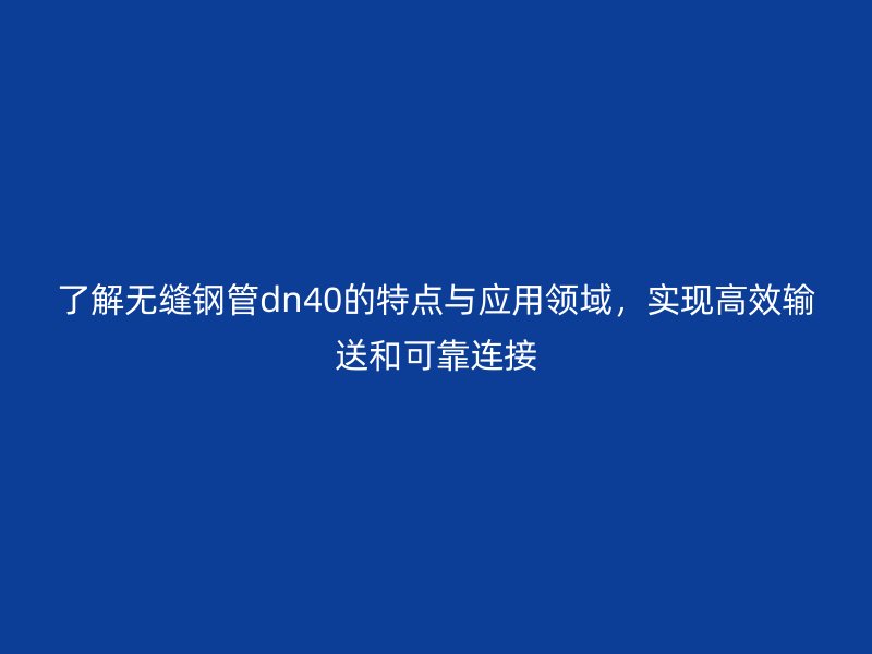 了解無縫鋼管dn40的特點與應(yīng)用領(lǐng)域，實現(xiàn)高效輸送和可靠連接