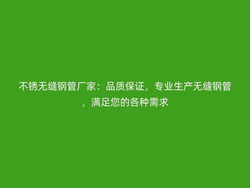 不銹無縫鋼管廠家：品質(zhì)保證，專業(yè)生產(chǎn)無縫鋼管，滿足您的各種需求