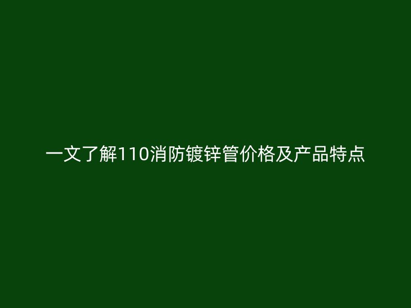 一文了解110消防鍍鋅管價格及產(chǎn)品特點