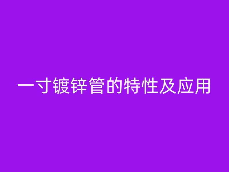 一寸鍍鋅管的特性及應(yīng)用