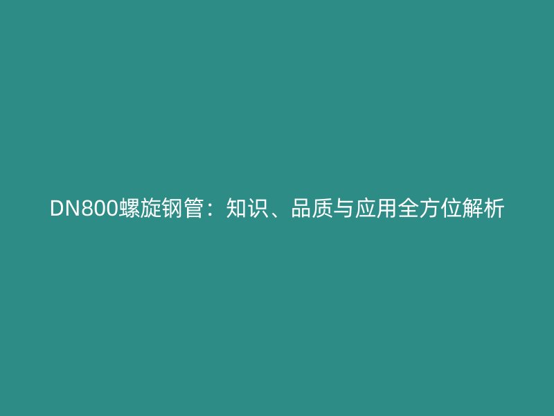 DN800螺旋鋼管：知識、品質(zhì)與應用全方位解析