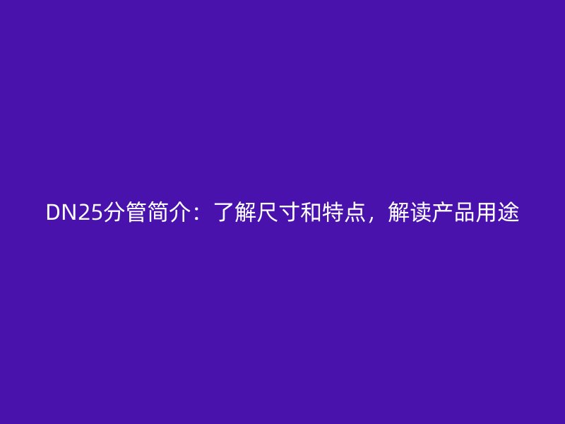 DN25分管簡介：了解尺寸和特點(diǎn)，解讀產(chǎn)品用途