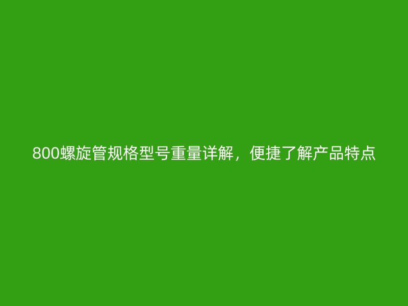 800螺旋管規(guī)格型號(hào)重量詳解，便捷了解產(chǎn)品特點(diǎn)