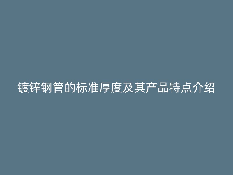 鍍鋅鋼管的標(biāo)準(zhǔn)厚度及其產(chǎn)品特點(diǎn)介紹