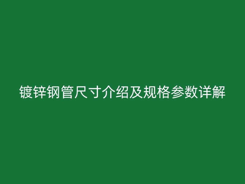 鍍鋅鋼管尺寸介紹及規(guī)格參數(shù)詳解