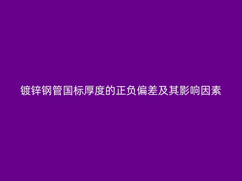 鍍鋅鋼管?chē)?guó)標(biāo)厚度的正負(fù)偏差及其影響因素