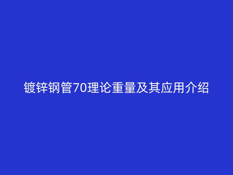 鍍鋅鋼管70理論重量及其應(yīng)用介紹