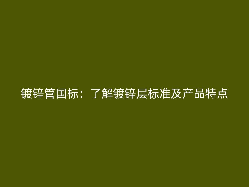 鍍鋅管?chē)?guó)標(biāo)：了解鍍鋅層標(biāo)準(zhǔn)及產(chǎn)品特點(diǎn)