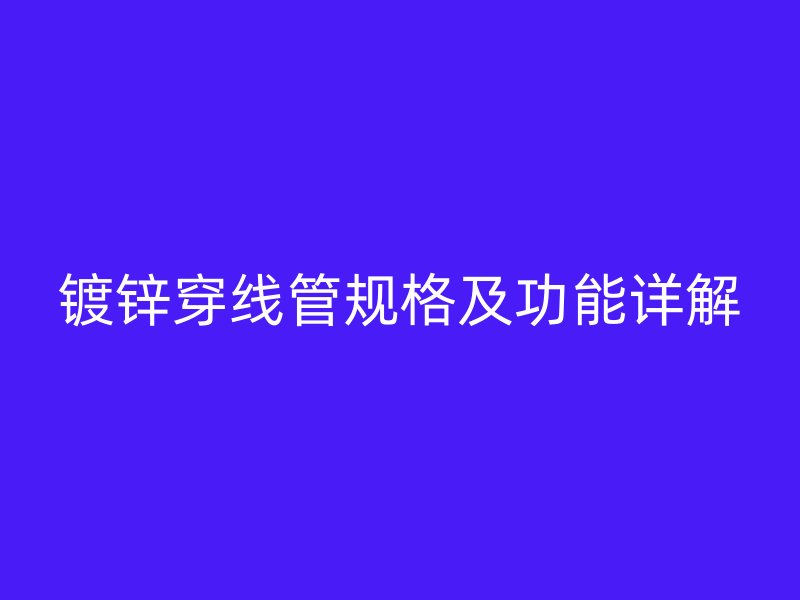鍍鋅穿線管規(guī)格及功能詳解