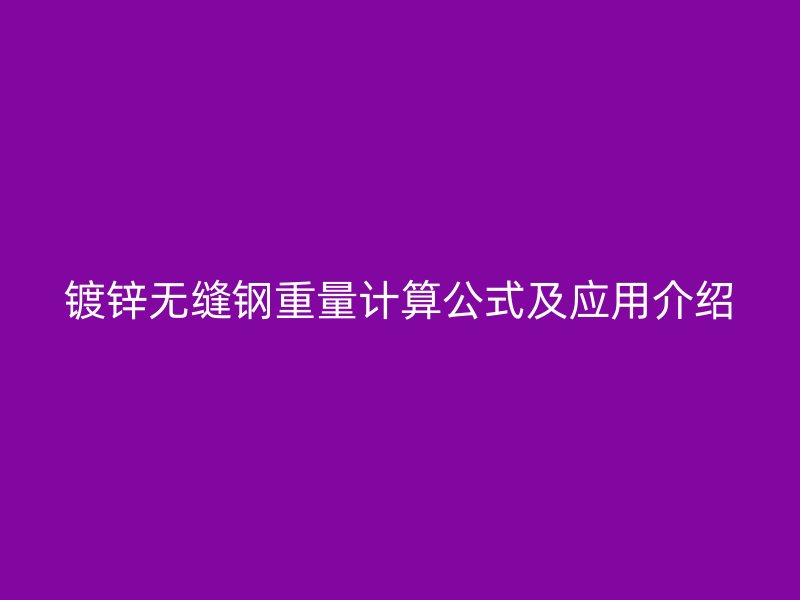 鍍鋅無縫鋼重量計算公式及應(yīng)用介紹