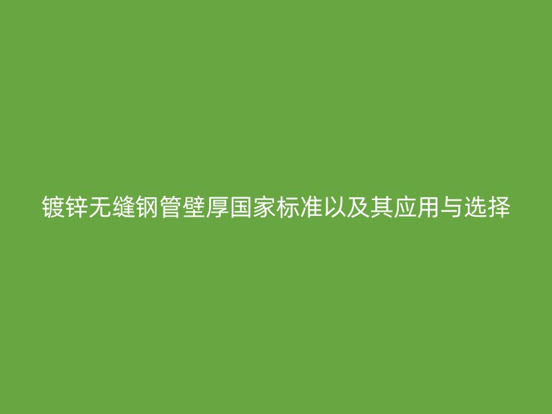 鍍鋅無縫鋼管壁厚國家標(biāo)準(zhǔn)以及其應(yīng)用與選擇