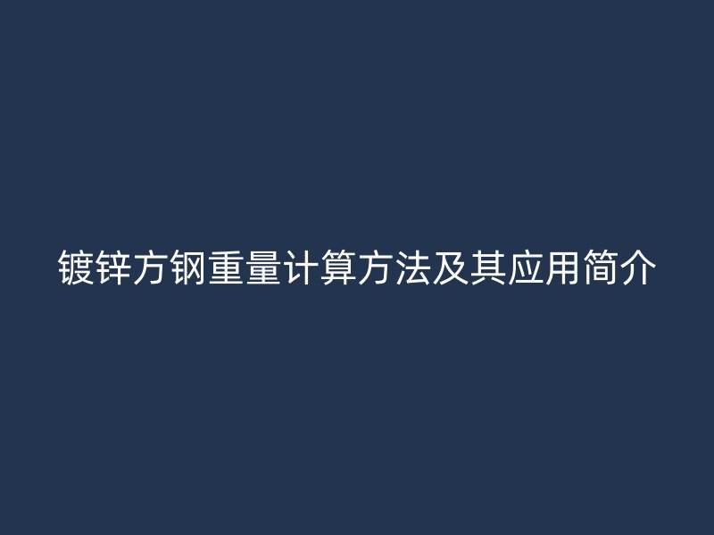 鍍鋅方鋼重量計算方法及其應(yīng)用簡介