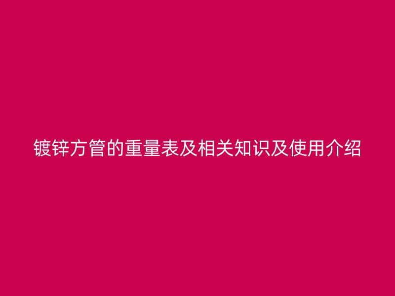 鍍鋅方管的重量表及相關(guān)知識及使用介紹