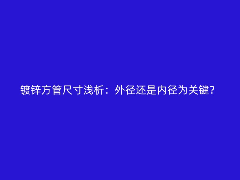 鍍鋅方管尺寸淺析：外徑還是內(nèi)徑為關(guān)鍵？