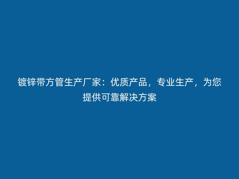 鍍鋅帶方管生產(chǎn)廠家：優(yōu)質(zhì)產(chǎn)品，專(zhuān)業(yè)生產(chǎn)，為您提供可靠解決方案