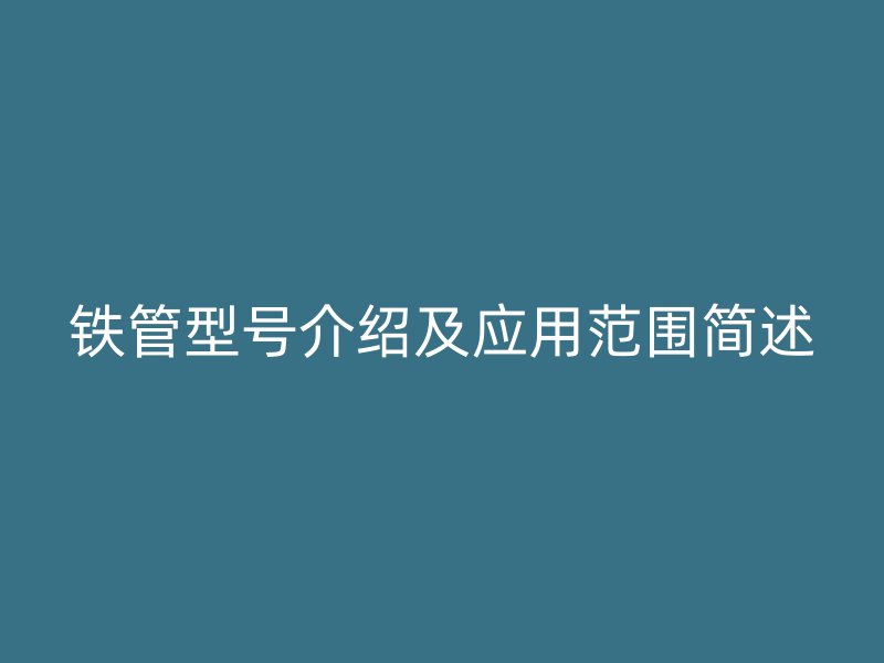 鐵管型號介紹及應(yīng)用范圍簡述