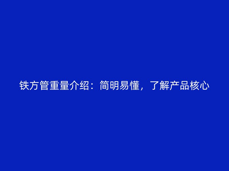 鐵方管重量介紹：簡(jiǎn)明易懂，了解產(chǎn)品核心