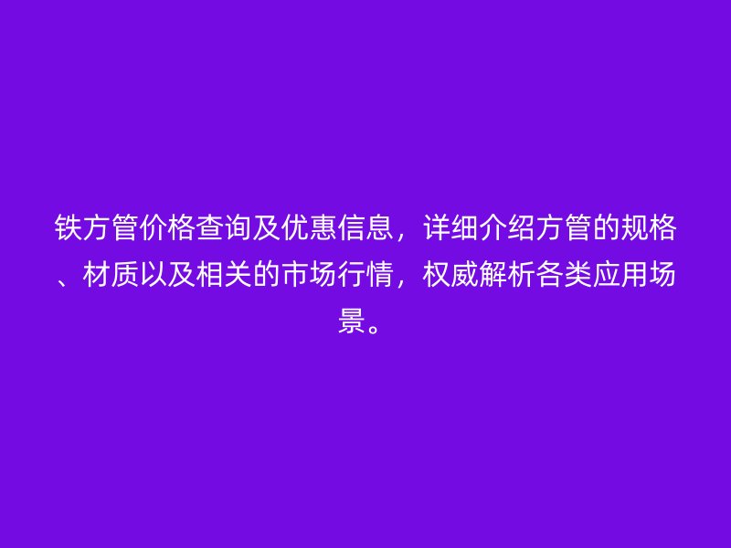 鐵方管價(jià)格查詢及優(yōu)惠信息，詳細(xì)介紹方管的規(guī)格、材質(zhì)以及相關(guān)的市場(chǎng)行情，權(quán)威解析各類應(yīng)用場(chǎng)景。